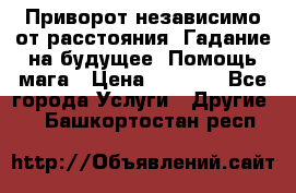 Приворот независимо от расстояния. Гадание на будущее. Помощь мага › Цена ­ 2 000 - Все города Услуги » Другие   . Башкортостан респ.